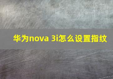 华为nova 3i怎么设置指纹